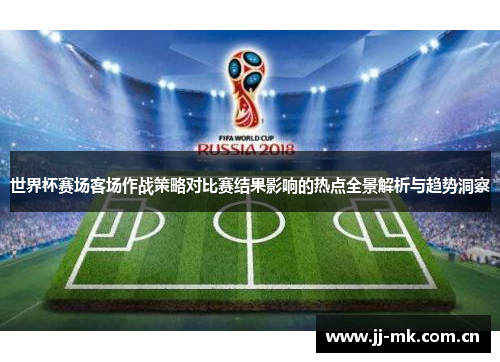世界杯赛场客场作战策略对比赛结果影响的热点全景解析与趋势洞察 世界杯赛场客场作战策略对比赛结果影响的热点全景解析与趋势洞察