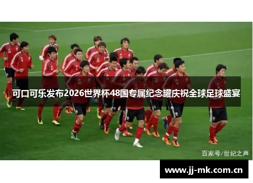 可口可乐发布2026世界杯48国专属纪念罐庆祝全球足球盛宴