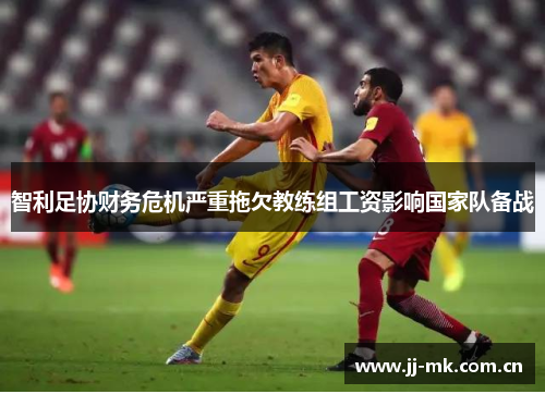 智利足协财务危机严重拖欠教练组工资影响国家队备战 智利足协财务危机严重拖欠教练组工资影响国家队备战