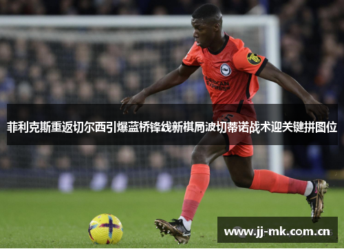 菲利克斯重返切尔西引爆蓝桥锋线新棋局波切蒂诺战术迎关键拼图位 菲利克斯重返切尔西引爆蓝桥锋线新棋局波切蒂诺战术迎关键拼图位