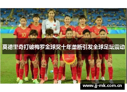 莫德里奇打破梅罗金球奖十年垄断引发全球足坛震动 莫德里奇打破梅罗金球奖十年垄断引发全球足坛震动
