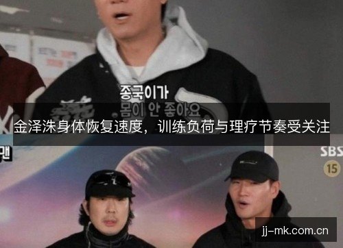 金泽洙身体恢复速度，训练负荷与理疗节奏受关注