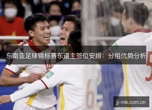 东南亚足球锦标赛东道主签位安排：分组优势分析